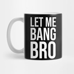 Let me bang bro Mug